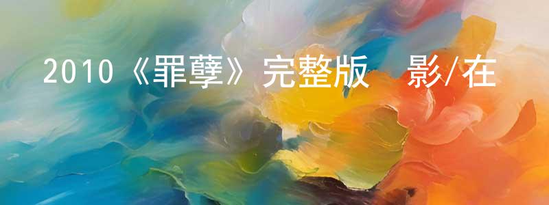 陳彩根發布2010《罪孽》完整版電影/在線觀看/百度云-美劇天堂